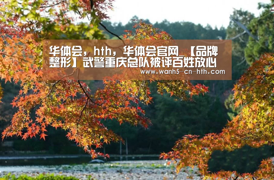 华体会，hth，华体会官网_【品牌整形】武警重庆总队被评百姓放心示范医院