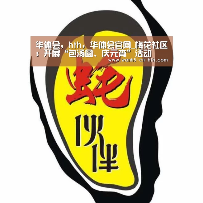 华体会,hth,华体会官网_梅花社区:开展“包汤圆、庆元宵”活动(图1) 华体会,hth,华体会官网