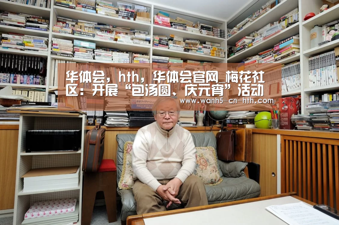华体会,hth,华体会官网_梅花社区:开展“包汤圆、庆元宵”活动(图4) 华体会,hth,华体会官网