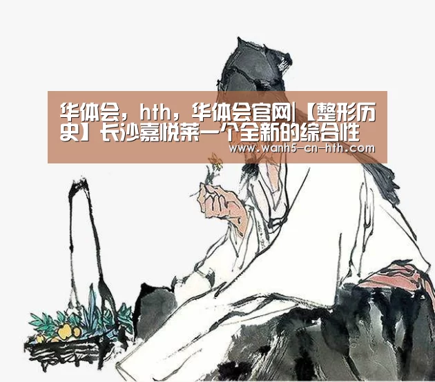 华体会,hth,华体会官网|【整形历史】长沙嘉悦莱一个全新的综合性医疗整形美容机构(图2) 华体会,hth,华体会官网