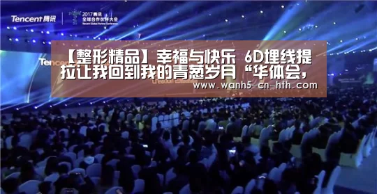 【整形精品】幸福与快乐 6D埋线提拉让我回到我的青葱岁月“华体会,hth,华体会官网”(图1) 华体会,hth,华体会官网