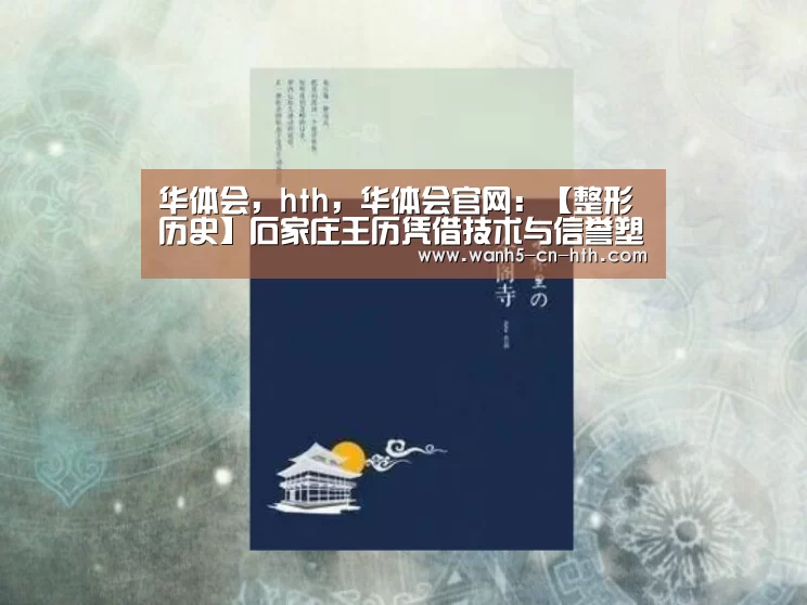 华体会,hth,华体会官网:【整形历史】石家庄王历凭借技术与信誉塑造了独具特色的经典品牌(图2) 华体会,hth,华体会官网